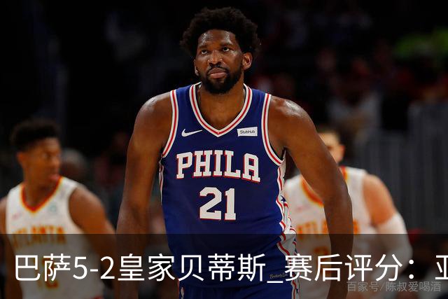 巴萨5-2皇家贝蒂斯 赛后评分：亚马尔封神 贝莱林不及格
